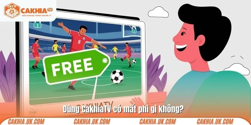 Dùng CakhiaTV có mất phí gì không?