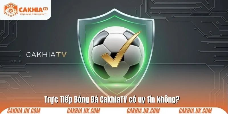 Trực Tiếp Bóng Đá CakhiaTV có uy tín không?